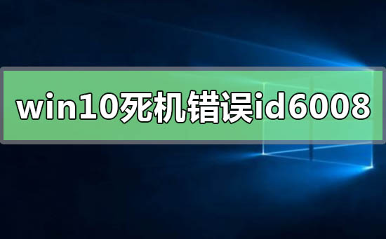 Win10系统常常死机错误id6008