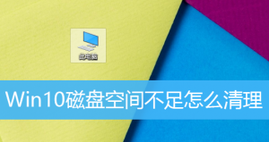 Windows 10磁盘空间不足如何解决？Windows 10怎么样清理磁盘？
