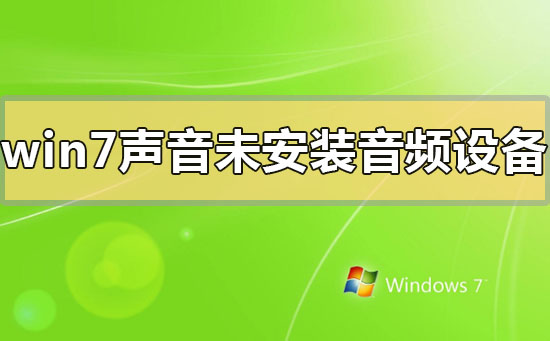 Windows 7声音未安装音频设施如何解决？Windows 7声音未安装音频设施的解决方案